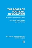 The Roots of Football Hooliganism (RLE Sports Studies) (Routledge Library Editions: Sports Studies)