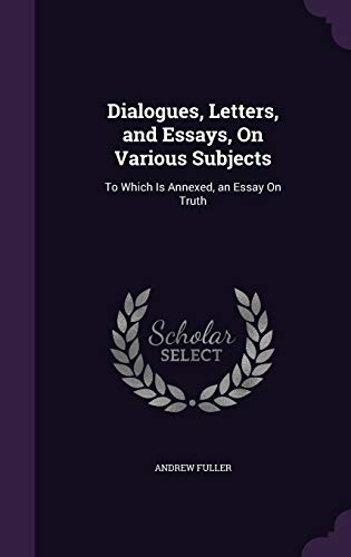 Dialogues, Letters, and Essays, On Various Subjects: To Which Is Annexed, an Essay On Truth