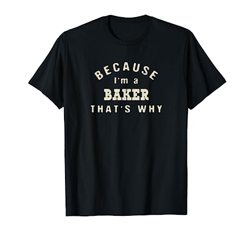 Because I'm a Baker That's Why Funny Last Name Humor Surname T-Shirt