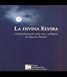 La Divina Elvira. L'ideale Femminile Nella Vita E Nell'opera Di Giacomo Puccini - 2