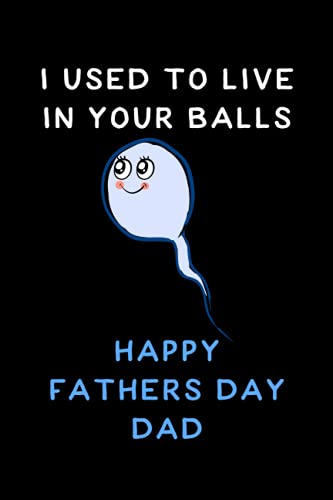 I Used To Live In Your Balls happy fathers day dad: Funny Gift For Dad Notebook, Happy Father's Day Journal, 120 Pages of 6" x 9" Lined Notebook Soft Cover (Alternative Fathers Day Cards)