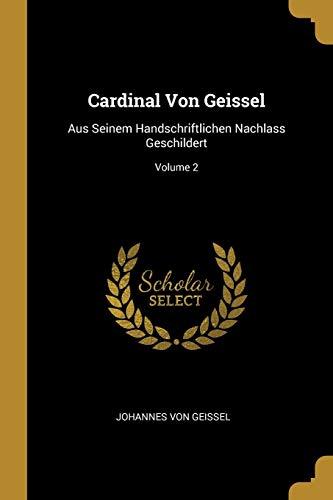 Cardinal Von Geissel: Aus Seinem Handschriftlichen Nachlass Geschildert; Volume 2 (German Edition)