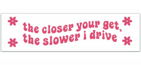 The Closer You Get The Slower I Drive, Bumper Sticker, Vinyl Car #158