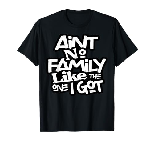 Ain't No Family Like The One I Got for Family T-Shirt...