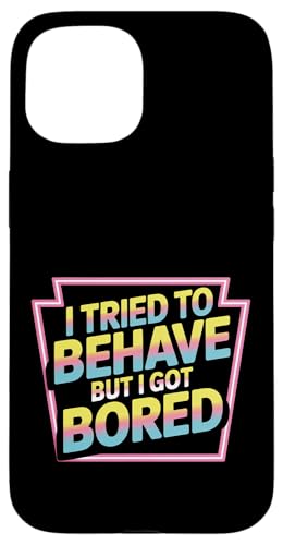 I Tried To Behave But I Got Bored OGlM[ |- X}zP[X iPhone 15 p