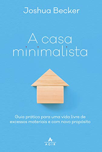 A casa minimalista: guia prático para uma vida livre de excessos materiais e com novo propósito