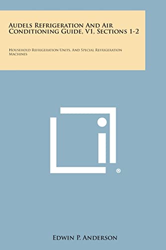 Audels Refrigeration and Air Conditioning Guide, V1, Sections 1-2: Household Refrigeration Units, and Special Refrigeration Machines