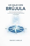 Un Viaje con Brújula: Cómo encontrar tu propósito y vocación por medio de la...