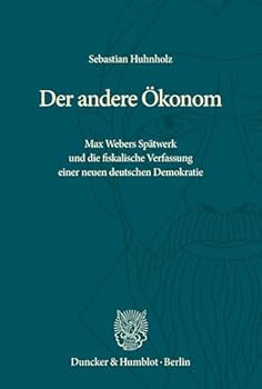 Der Andere ?Konom: Max Webers Sp?twerk Und Die Fiskalische Verfassung Einer Neuen Deutschen Demokratie (German Edition)