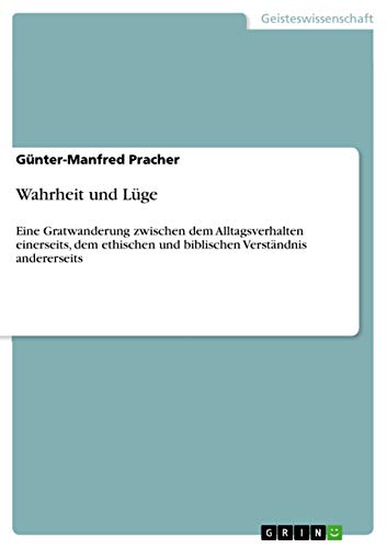 Wahrheit und Lüge: Eine Gratwanderung zwischen dem Alltagsverhalten einerseits, dem ethischen und biblischen Verständnis andererseits (German Edition)