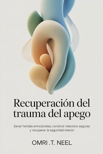 Recuperación del trauma del apego: Sanar heridas emocionales, construir relaciones seguras y rec...