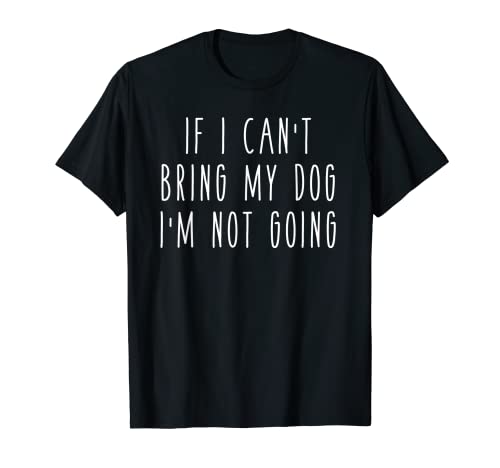 If I Can't Bring My Dog, I'm Not Going Funny Pet Animal Tee