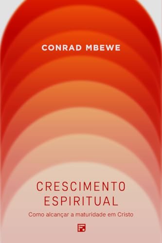 CRESCIMENTO ESPIRITUAL: COMO ALCANÇAR A MATURIDADE EM CRISTO