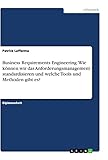 Business Requirements Engineering. Wie können wir das Anforderungsmanagement standardisieren und welche Tools und Methoden gibt es?: Diplomarbeit