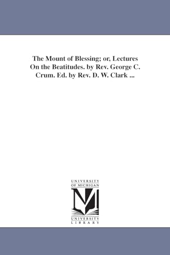 The mount of blessing; or, Lectures on the beatitudes. By Rev. George C. Crum. Ed. by Rev. D. W. Clark ...