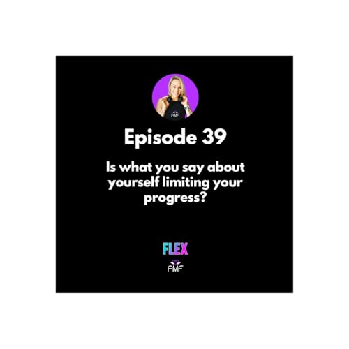Ep39 - Is what you say about yourself limiting your progress?