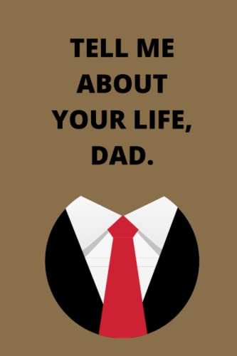 Tell Me About Your Life, Dad: A Father's orderly journal that he keeps to express his love and life...