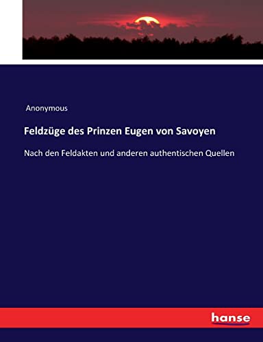 Feldzüge des Prinzen Eugen von Savoyen: Nach den Feldakten und anderen authentischen Quellen (German Edition)