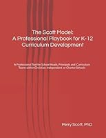 The Scott Model: A Professional Playbook for K-12 Curriculum Development: A Professional Tool for Principals and their Curriculum Teams within Independent and Charter Schools 1677735899 Book Cover