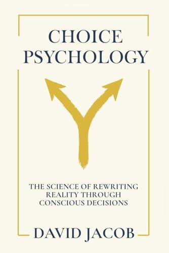 Choice Psychology: The Science of Rewriting Reality Through Conscious Decisions