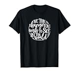 Be The Change You Wish to See in The World Save The Planet T-Shirt