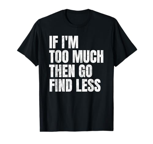 If I'm Too Much Then Go Find Less Distressed Funny Quote T-Shirt
