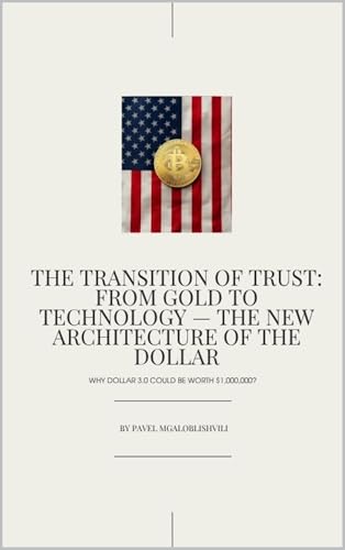 The Transition of Trust: From Gold to Technology — The New Architecture of the Dollar: Why Dollar 3.0 Could Be Worth $1,000,000? (English Edition)