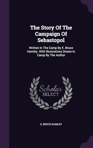 The Story Of The Campaign Of Sebastopol: Written In The Camp By E. Bruce Hamley. With Illustrations Drawn In Camp By The Author