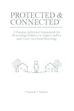 Protected & Connected: A Trauma-Informed Framework for Protecting Children in High-Conflict and Court-Involved Parenting