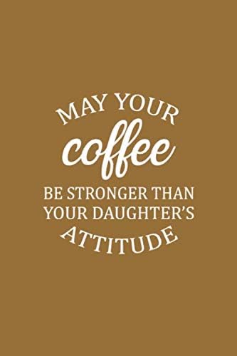 May Your Coffee Be Stronger Than Your Daughter's Attitude: Line Journal, Diary Or Notebook For Coffee Gift. 110 Story Paper Pages. 6 in x 9 in Cover.