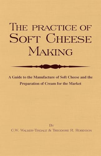 The Practice of Soft Cheesemaking: A Guide to the Manufacture of Soft Cheese and the Preparation of Cream for the Market: Read Country Book