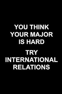 You Think Your Major Is Hard Try International Relations: College Student Journal Notebook High School University Students Gift Planner Funny 6x9 ... Notepad Homework Organizer Daily Diary To Do