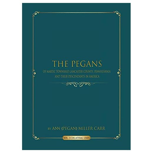 The Pegans of Martic Township, Lancaster County, Pennsylvania and Their Descendants in America: Collateral Lines (2) (Volume)