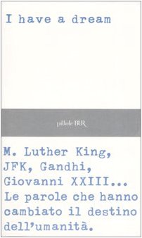 I have a dream. M. Luther King, JFK, Gandhi, Giovanni XXIII... Le parole che hanno cambiato il destino dell'umanità .