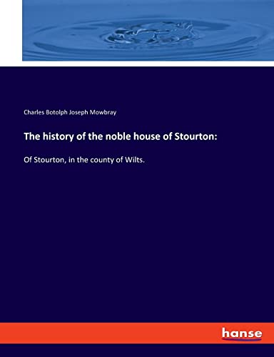 The history of the noble house of Stourton: Of Stourton, in the county of Wilts.