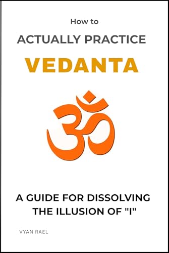 How to Actually Practise Vedanta: A Guide For Dissolving The Illusion of 