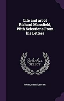 Life and Art of Richard Mansfield: With Selections from His Letters