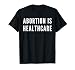 Abortion Is Healthcare Pro Choice Pro Feminist Protest T-Shirt