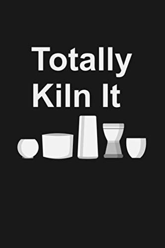 Totally Kiln It: A Journal and Notebook for Ceramics Artists With a Sense of Humor