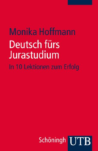 Deutsch fürs Jurastudium: In 10 Lektionen zum Erfolg Deutsch fürs Jurastudium: In 10 Lektionen zum Erfolg
