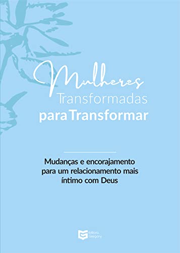 Mulheres Transformadas para Transformar: Mudanças e Encorajamento para um Relacionamento mais Íntimo com Deus
