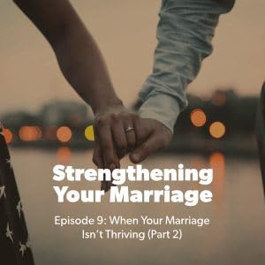 09. When Your Marriage Isn&rsquo;t Thriving (Part 2)