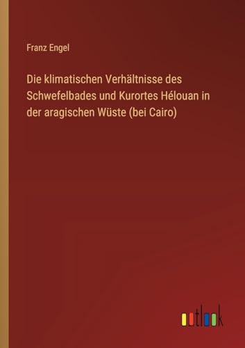 Die klimatischen Verhältnisse des Schwefelbades und Kurortes Hélouan in der aragischen Wüste (bei Cairo) (German Edition)