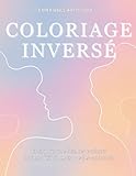  Coloriage inversé: Coloriage adulte  Relaxation créative  Art-thérapie inversée  Détente et concentration  Exploration des formes  Silence visuel  Voyage intérieur