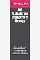 TRT - Testosterone Replacement Therapy: Linee guida cliniche, protocolli terapeutici e gestione degli effetti collaterali nella Terapia Sostitutiva con Testosterone B0G2SVJSTY Book Cover