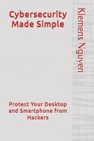 Cybersecurity Made Simple: Protect Your Desktop and Smartphone from Hackers (Prepare for a Crisis) B0F5M7CM24 Book Cover