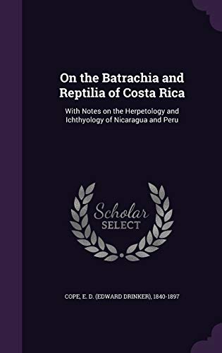 On the Batrachia and Reptilia of Costa Rica: With Notes on the Herpetology and Ichthyology of Nicaragua and Peru