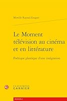 Le Moment Television Au Cinema Et En Litterature: Poetique Plastique d'Une Integration (French Edition) 2406183920 Book Cover