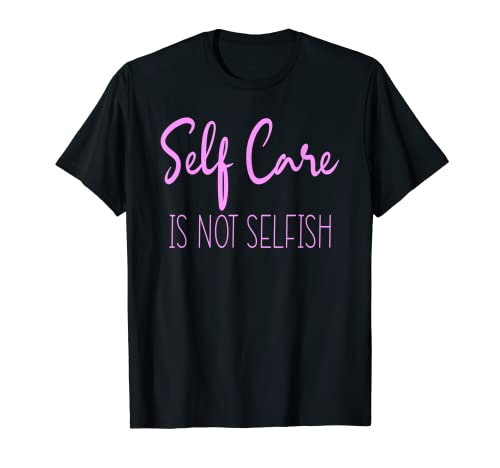 Self-Love and Self-Development Self Care Is Not Selfish T-Shirt