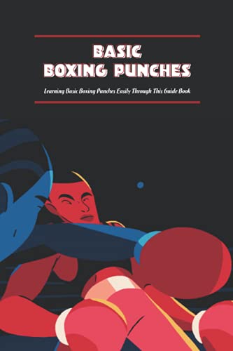 Basic Boxing Punches: Learning Basic Boxing Punches Easily Through This Guide Book: Basic Boxing Punches for Beginners